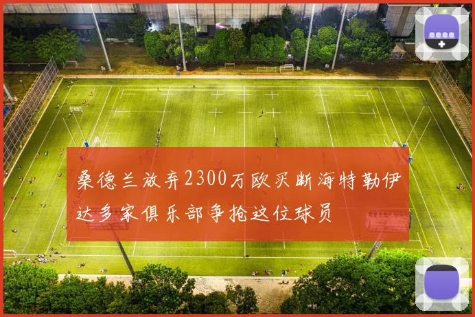 桑德兰放弃2300万欧买断海特勒伊达多家俱乐部争抢这位球员