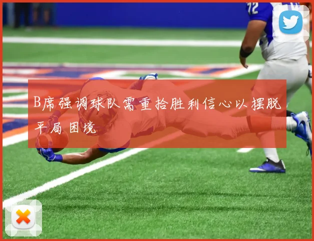 B席强调球队需重拾胜利信心以摆脱平局困境