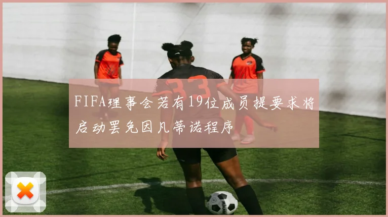 FIFA理事会若有19位成员提要求将启动罢免因凡蒂诺程序
