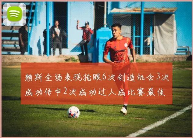 赖斯全场表现抢眼6次创造机会3次成功传中2次成功过人成比赛最佳