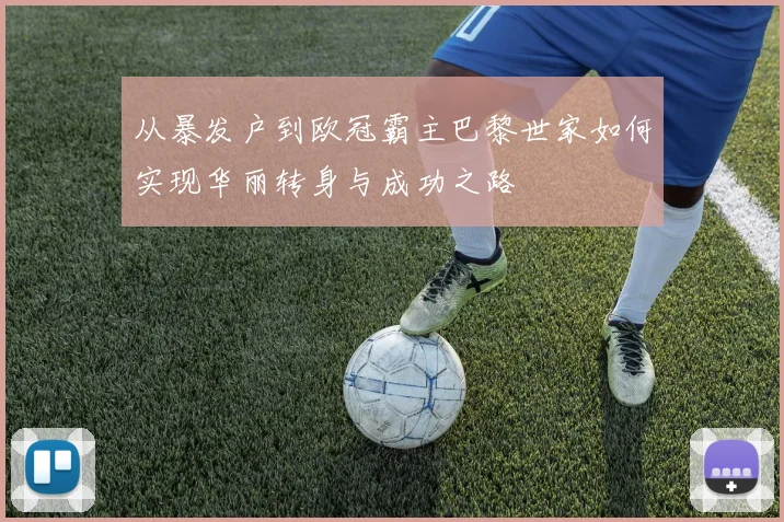 从暴发户到欧冠霸主巴黎世家如何实现华丽转身与成功之路