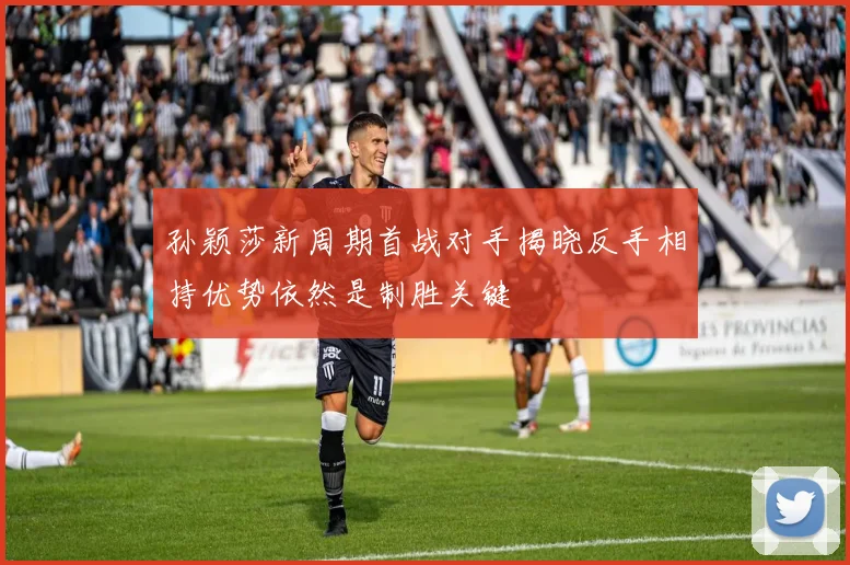 孙颖莎新周期首战对手揭晓反手相持优势依然是制胜关键