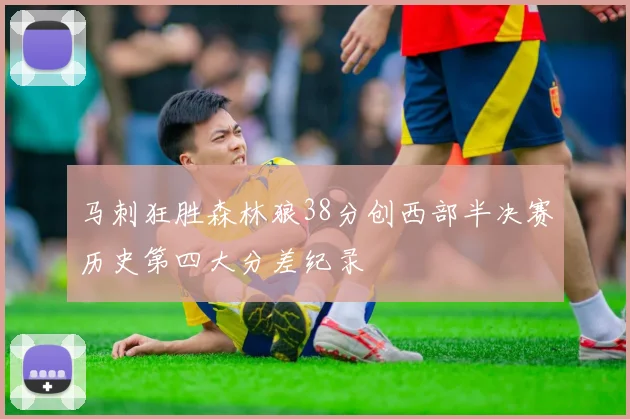 马刺狂胜森林狼38分创西部半决赛历史第四大分差纪录