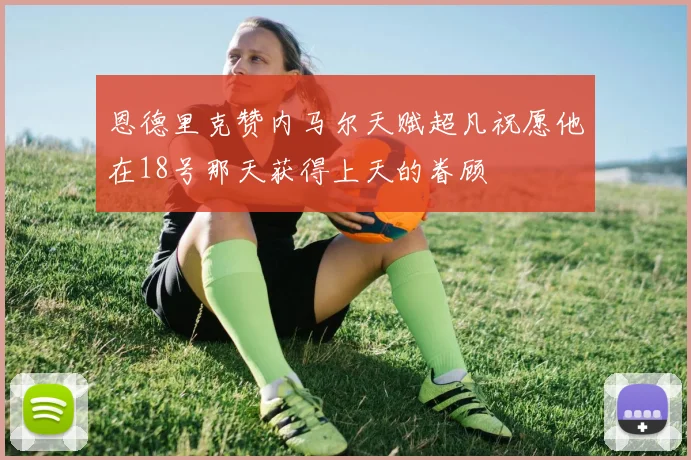 恩德里克赞内马尔天赋超凡祝愿他在18号那天获得上天的眷顾