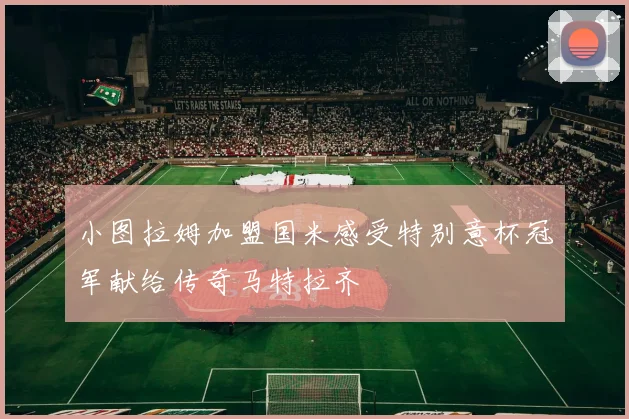 小图拉姆加盟国米感受特别意杯冠军献给传奇马特拉齐
